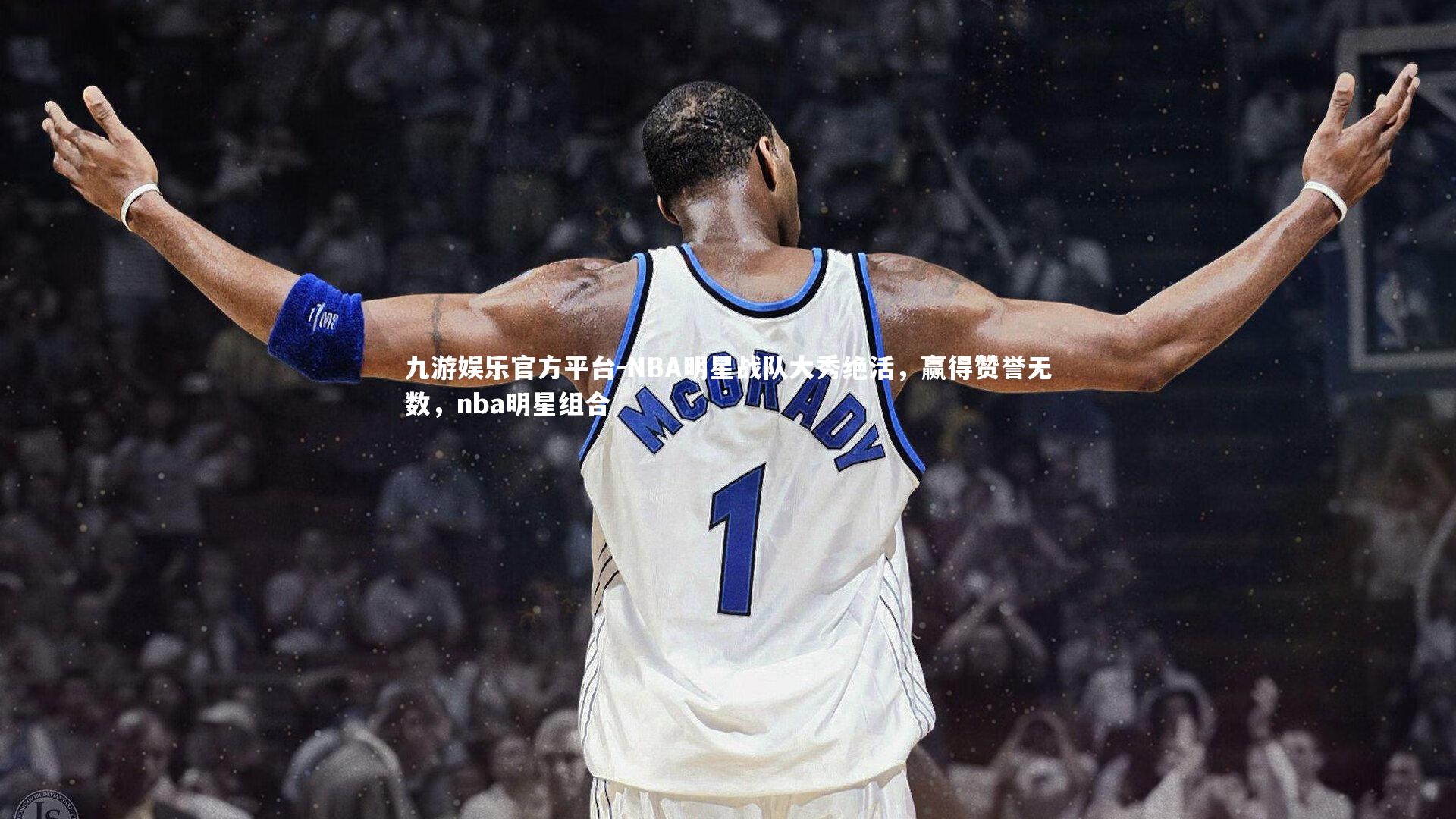 九游娱乐官方平台-NBA明星战队大秀绝活，赢得赞誉无数，nba明星组合