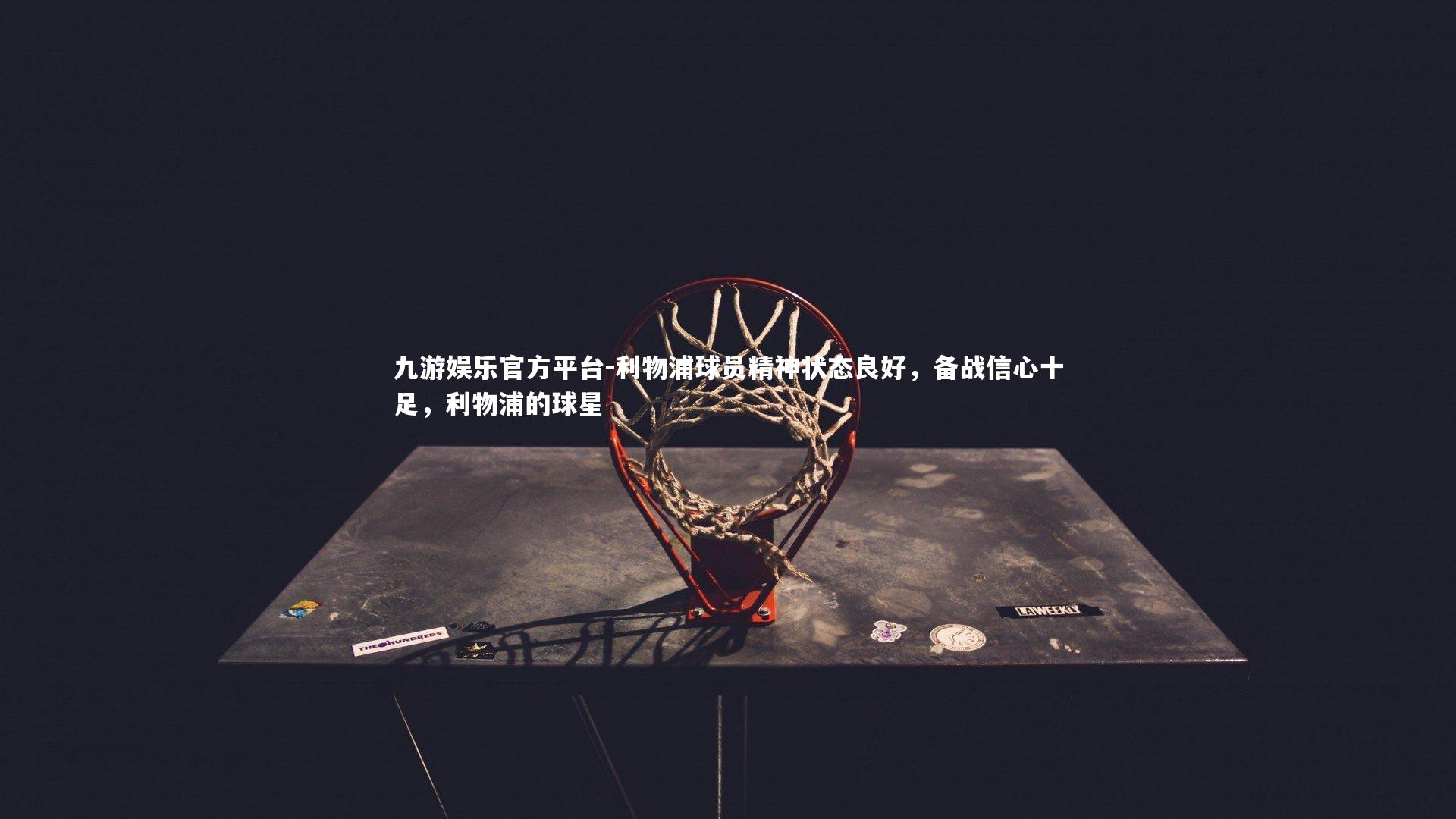 九游娱乐官方平台-利物浦球员精神状态良好，备战信心十足，利物浦的球星