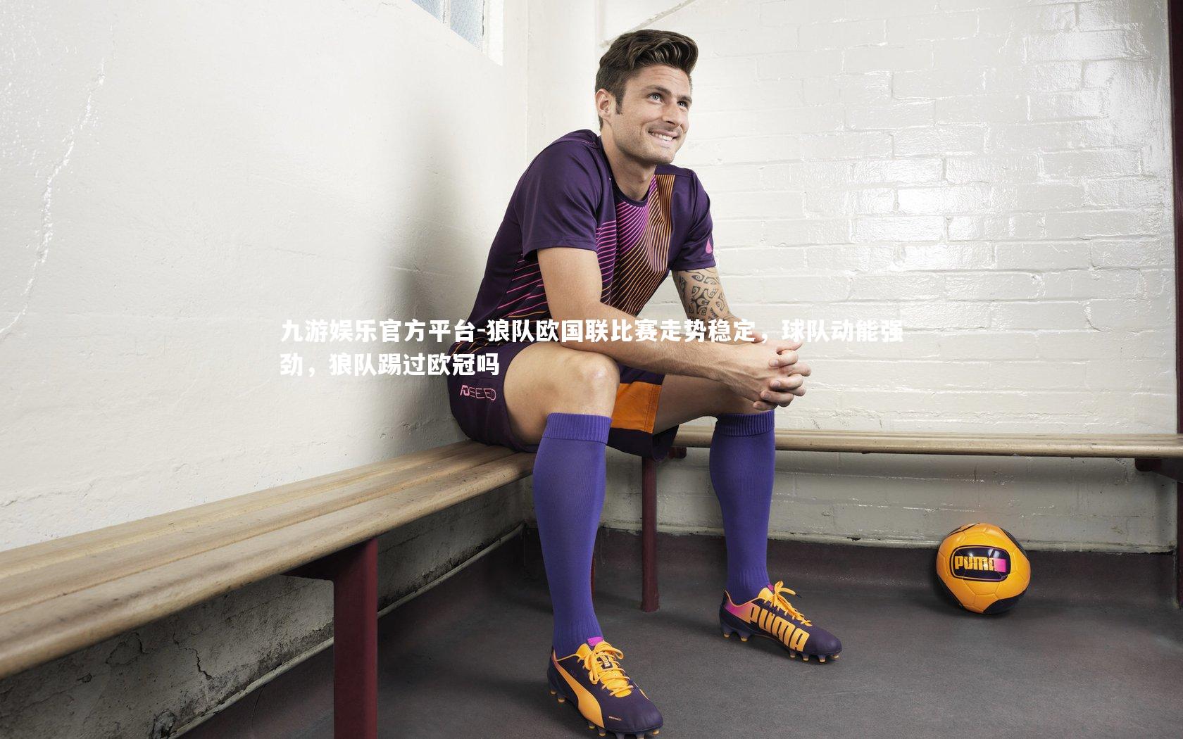 狼队欧国联比赛走势稳定，球队动能强劲，狼队踢过欧冠吗
