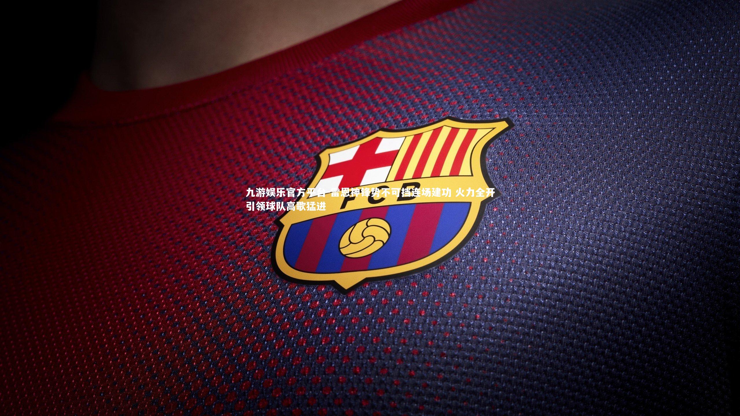 九游娱乐官方平台-雷恩神锋势不可挡连场建功 火力全开引领球队高歌猛进