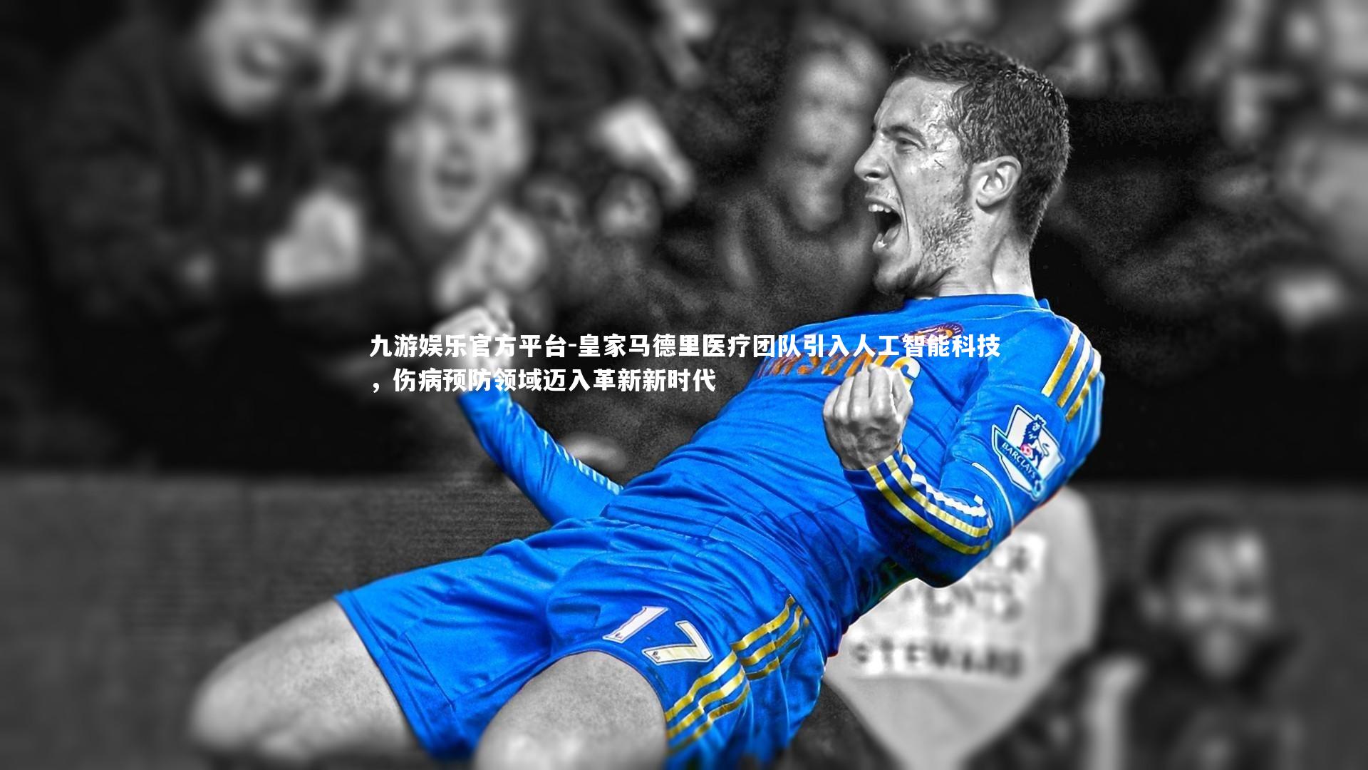 九游娱乐官方平台-皇家马德里医疗团队引入人工智能科技，伤病预防领域迈入革新新时代