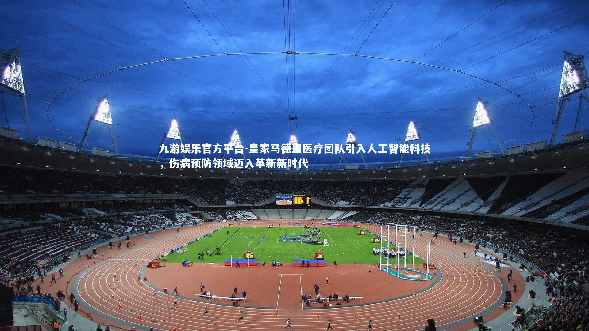 皇家马德里医疗团队引入人工智能科技，伤病预防领域迈入革新新时代