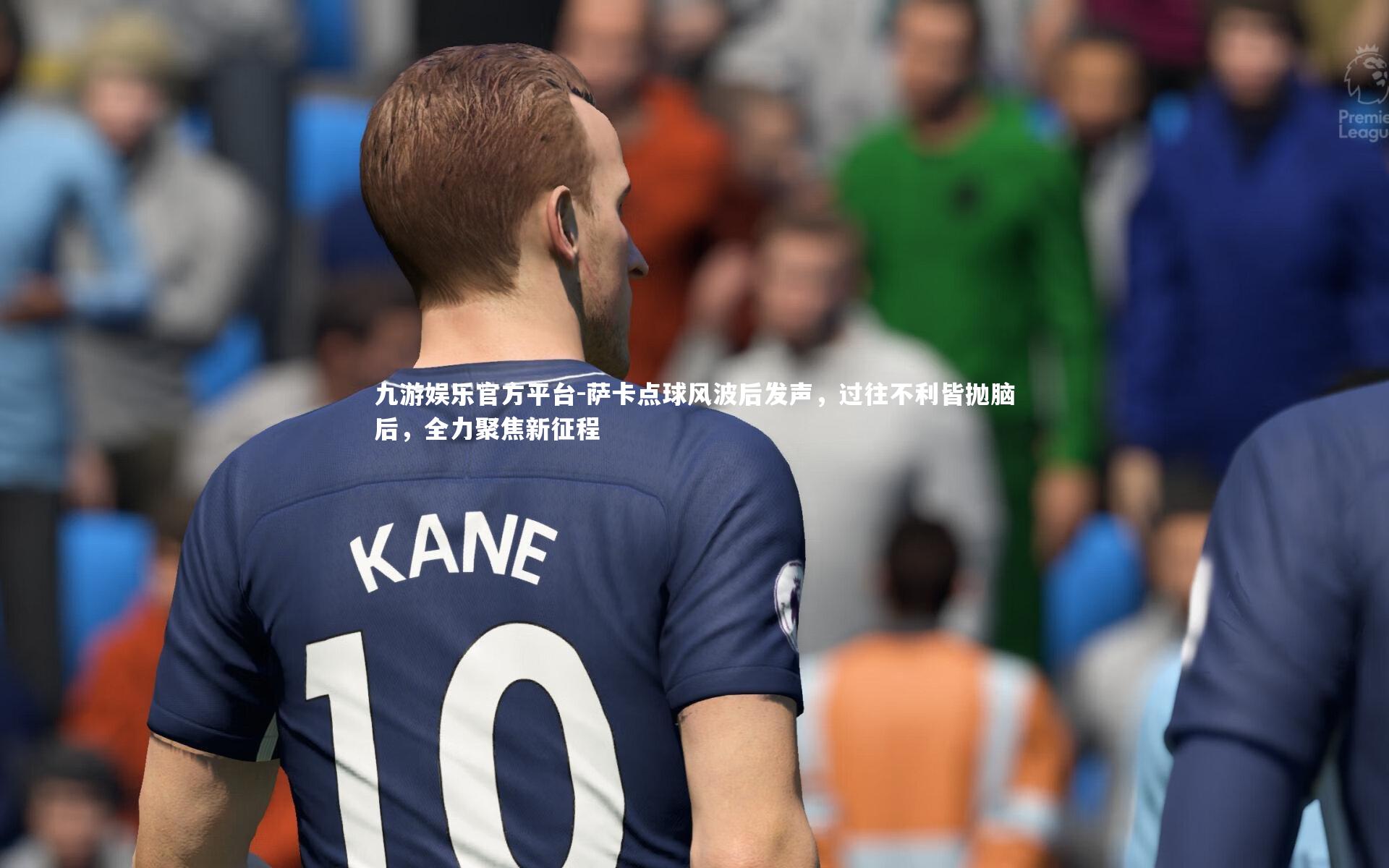 九游娱乐官方平台-萨卡点球风波后发声，过往不利皆抛脑后，全力聚焦新征程